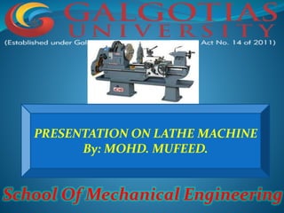 PRESENTATION ON LATHE MACHINE
By: MOHD. MUFEED.
School Of Mechanical Engineering
 