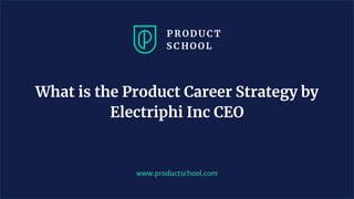 www.productschool.com
What is the Product Career Strategy by
Electriphi Inc CEO
 