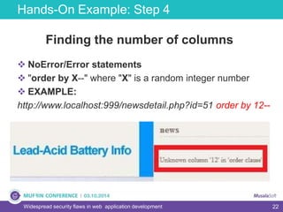 22
Hands-On Example: Step 4
Widespread security flaws in web application development
Finding the number of columns
 NoError/Error statements
 "order by X--" where "X" is a random integer number
 EXAMPLE:
http://www.localhost:999/newsdetail.php?id=51 order by 12--
 