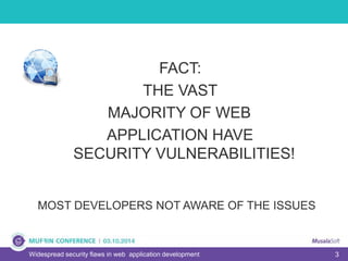 3Widespread security flaws in web application development
FACT:
THE VAST
MAJORITY OF WEB
APPLICATION HAVE
SECURITY VULNERABILITIES!
MOST DEVELOPERS NOT AWARE OF THE ISSUES
 