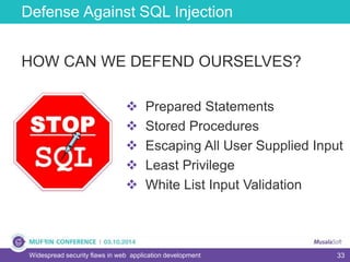 33
Defense Against SQL Injection
Widespread security flaws in web application development
HOW CAN WE DEFEND OURSELVES?
 Prepared Statements
 Stored Procedures
 Escaping All User Supplied Input
 Least Privilege
 White List Input Validation
 