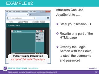 52
EXAMPLE #2
Widespread security flaws in web application development
Video Training Description
<script>/*Evil code*/</script>
Attackers Can Use
JavaScript to ….
 Steal your session ID
 Rewrite any part of the
HTML page
 Overlay the Login
Screen with their own,
to steal the username
and password
 