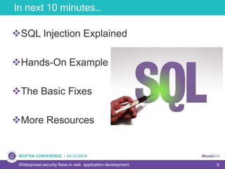 9
In next 10 minutes…
Widespread security flaws in web application development
SQL Injection Explained
Hands-On Example
The Basic Fixes
More Resources
 