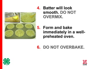 4. Batter will look
smooth. DO NOT
OVERMIX.
5. Form and bake
immediately in a wellpreheated oven.
6. DO NOT OVERBAKE.

12

 