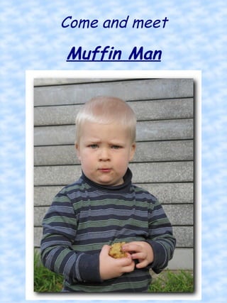 Come and meet Muffin Man 