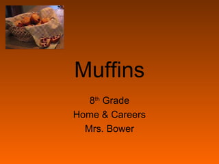 Muffins
8th
Grade
Home & Careers
Mrs. Bower
 