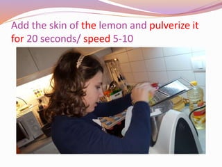 Add the skin of the lemon and pulverize it
for 20 seconds/ speed 5-10