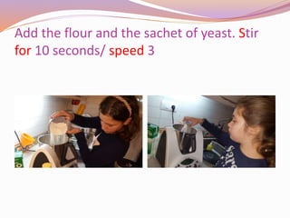 Add the flour and the sachet of yeast. Stir
for 10 seconds/ speed 3