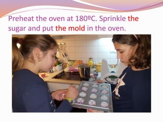 Preheat the oven at 180ºC. Sprinkle the
sugar and put the mold in the oven.