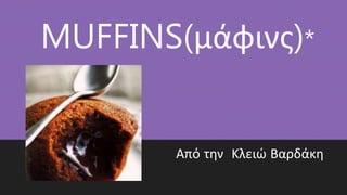 MUFFINS(μάφινς)*
Από την Κλειώ Βαρδάκη
 