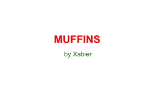 MUFFINS 
by Xabier 
 