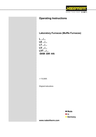 Operating Instructions
Laboratory Furnaces (Muffle Furnaces)
L .../...
LE .../...
LT .../...
LV .../...
LVT .../...
-SKM -SW -HA
-> 10.2005
Original instructions
www.nabertherm.com
 Made
 in
 Germany
 