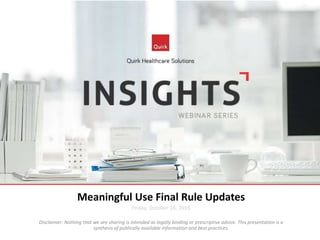 Meaningful Use Final Rule Updates
Friday, October 16, 2015
Disclaimer: Nothing that we are sharing is intended as legally binding or prescriptive advice. This presentation is a
synthesis of publically available information and best practices.
 