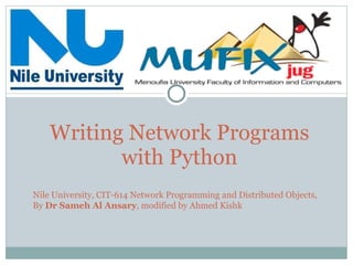 Writing Network Programs with Python Nile University, CIT-614 Network Programming and Distributed Objects, By  Dr Sameh Al Ansary , modified by Ahmed Kishk 