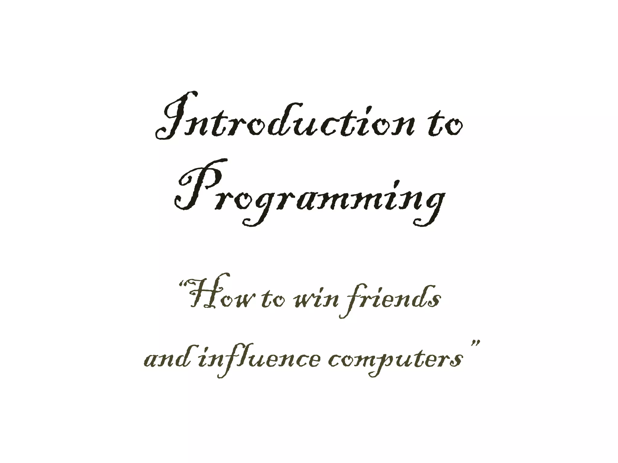 Introduction to
 Programming
  “How to win friends
and influence computers”
 