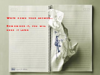 Write down your answer… Remember it, you will  need it later 