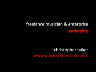 christopher baker
www.musicstudentinfo.com
freelance musician & enterprise
leadership
 