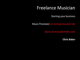 Freelance Musician
                Starting your business

Music Promoter an entrepreneurial role

          www.musicstudentinfo.com

                           Chris Baker
 