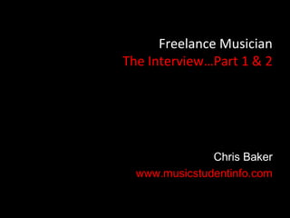 Freelance Musician
The Interview…Part 1 & 2




               Chris Baker
  www.musicstudentinfo.com
 