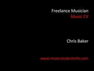 Freelance Musician
               Music CV




             Chris Baker


www.musicstudentinfo.com
 
