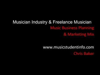 Musician Industry & Freelance Musician
                   Music Business Planning
                          & Marketing Mix

               www.musicstudentinfo.com
                             Chris Baker
 