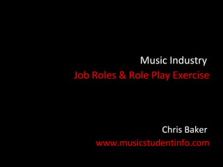 Music Industry
Job Roles & Role Play Exercise



                 Chris Baker
    www.musicstudentinfo.com
 