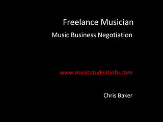 Freelance Musician
Music Business Negotiation




  www.musicstudentinfo.com


                Chris Baker
 