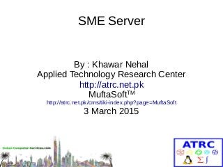 SME Server
By : Khawar Nehal
Applied Technology Research Center
http://atrc.net.pk
MuftaSoftTM
http://atrc.net.pk/cms/tiki-index.php?page=MuftaSoft
3 March 2015
 