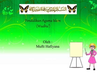 Pendidikan Agama Islam 
(Wudhu’) 
Oleh : 
Mufti Hafiyana 
 