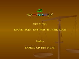 786 EN ZY MO LO GY Topic of stage: REGULATORY ENZYMES & THEIR ROLE Speaker: FAREES UD DIN MUFTI 