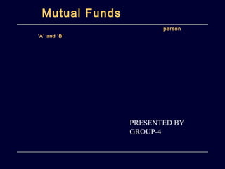 Mutual Funds
person
‘A’ and ‘B’
PRESENTED BY
GROUP-4
 