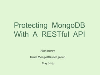 Protecting MongoDB
With A RESTful API
Alon Horev
Israel MongoDB user group
May 2013
 