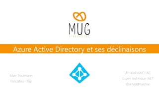 Marc Trautmann
Fondateur ITisy
Azure Active Directory et ses déclinaisons
Arnaud MAICHAC
Expert technique .NET
@arnaudmaichac
 