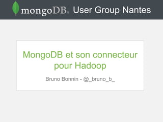 User Group Nantes
MongoDB et son connecteur
pour Hadoop
Bruno Bonnin - @_bruno_b_
 