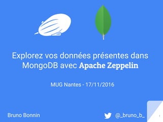 1Bruno Bonnin @_bruno_b_
Explorez vos données présentes dans
MongoDB avec Apache Zeppelin
MUG Nantes - 17/11/2016
 