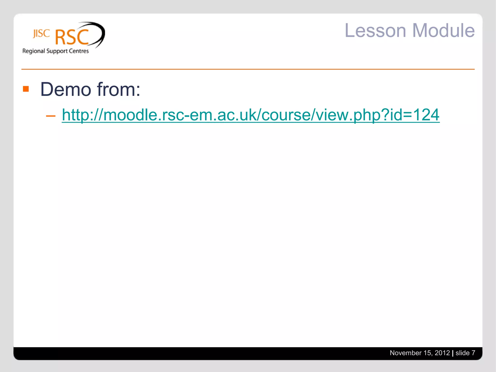 Lesson Module


 Demo from:
  – http://moodle.rsc-em.ac.uk/course/view.php?id=124




                                              November 15, 2012 | slide 7
 