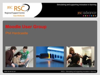 Moodle User Group
  Phil Hardcastle




Go to View > Header & Footer to edit
www.rsc-em.ac.uk                                                 November 15, 2012 | slide 1
                                       RSCs – Stimulating and supporting innovation in learning
 