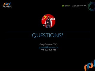 QUESTIONS?
Greg Gwozdz, CTO
ggwozdz@neoteric.eu
+48 600 306 785
 
