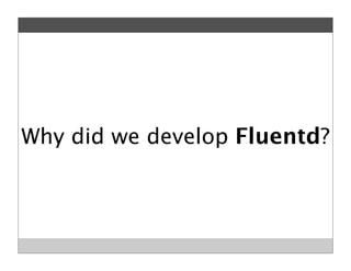 Why did we develop Fluentd?
 