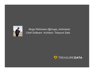Muga Nishizawa (@muga_nishizawa)
Chief Software Architect, Treasure Data
 