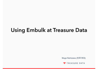 Muga Nishizawa (西澤 無我)
Using Embulk at Treasure Data
 