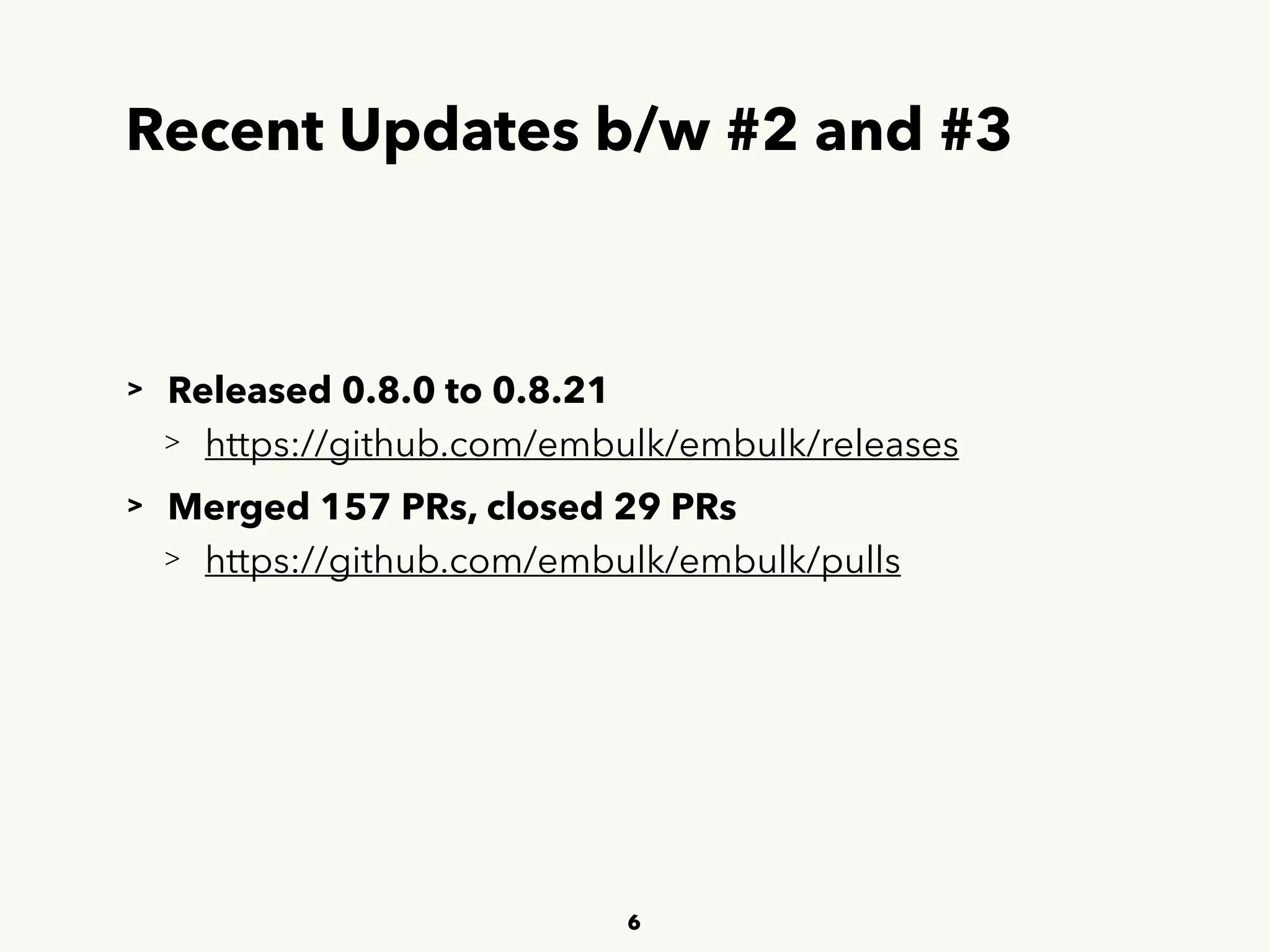 Recent Updates b/w #2 and #3
> Released 0.8.0 to 0.8.21 
> https://github.com/embulk/embulk/releases 
> Merged 157 PRs, closed 29 PRs 
> https://github.com/embulk/embulk/pulls
6
 