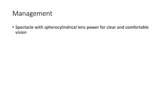 Management
• Spectacle with spherocylindrical lens power for clear and comfortable
vision
 