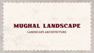 MUGHAL LANDSCAPE
LANDSCAPE ARCHITECTURE
 