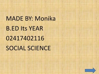 MADE BY: Monika
B.ED Its YEAR
02417402116
SOCIAL SCIENCE
 