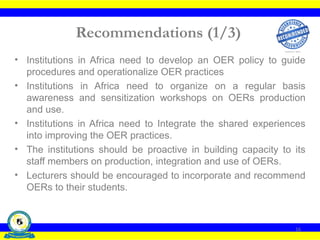 Recommendations (1/3)
• Institutions in Africa need to develop an OER policy to guide
procedures and operationalize OER pr...