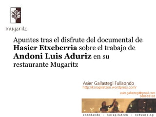 Apuntes tras el disfrute del documental de
Hasier Etxeberria sobre el trabajo de
Andoni Luis Aduriz en su
restaurante Mugaritz
 
