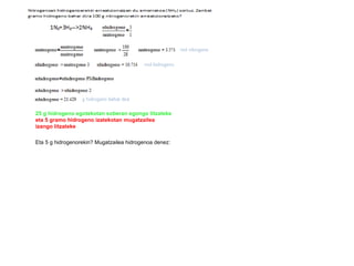 25 g hidrogeno egotekotan soberan egongo litzateke  eta 5 gramo hidrogeno izatekotan mugatzailea izango litzateke Eta 5 g hidrogenorekin? Mugatzailea hidrogenoa denez: 